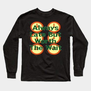 Always Late But Worth The Wait Long Sleeve T-Shirt